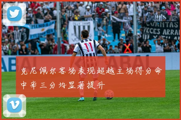 克尼佩尔客场表现超越主场得分命中率三分均显著提升