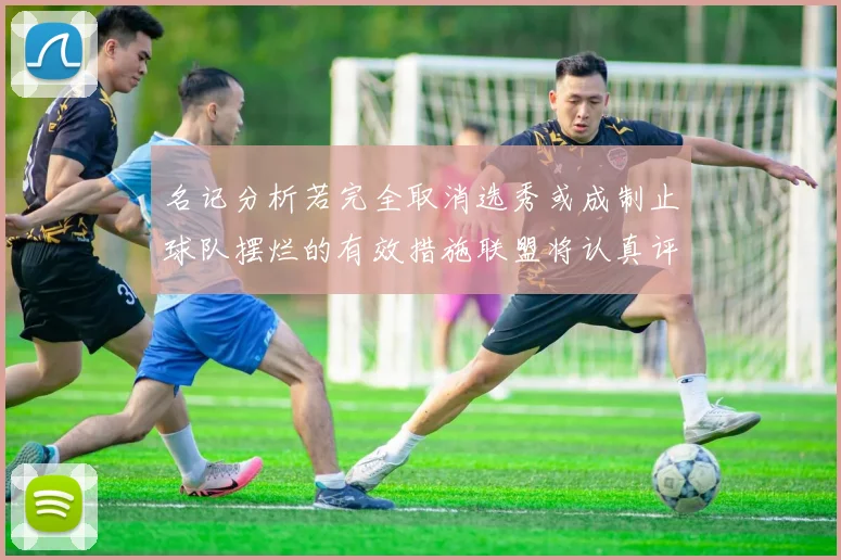 名记分析若完全取消选秀或成制止球队摆烂的有效措施联盟将认真评估此提议