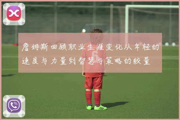 詹姆斯回顾职业生涯变化从年轻的速度与力量到智慧与策略的较量