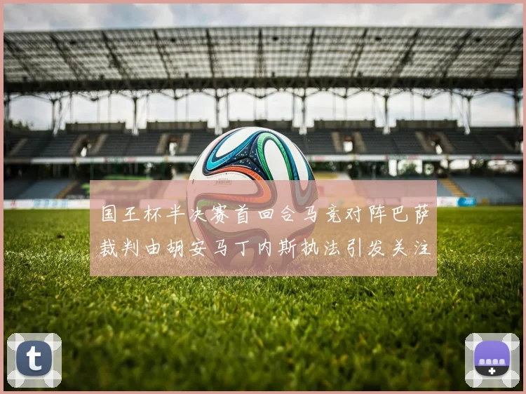国王杯半决赛首回合马竞对阵巴萨裁判由胡安马丁内斯执法引发关注