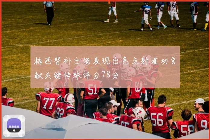 梅西替补出场表现出色点射建功贡献关键传球评分78分