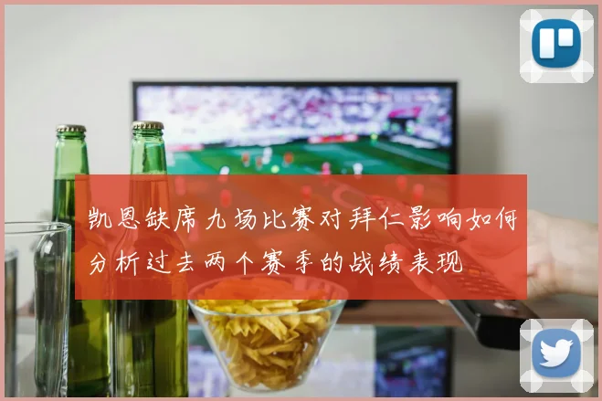 凯恩缺席九场比赛对拜仁影响如何分析过去两个赛季的战绩表现