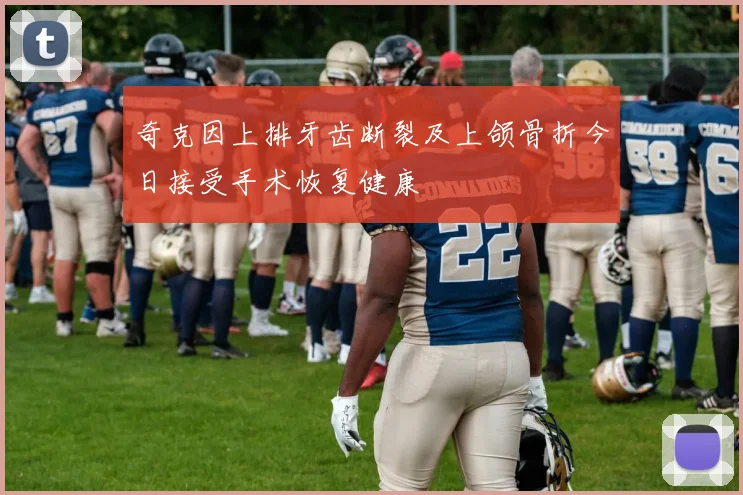 奇克因上排牙齿断裂及上颌骨折今日接受手术恢复健康