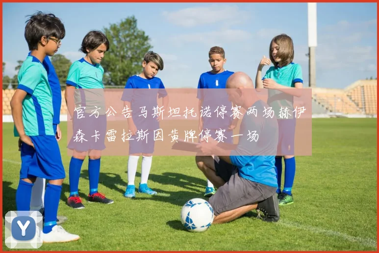 官方公告马斯坦托诺停赛两场赫伊森卡雷拉斯因黄牌停赛一场