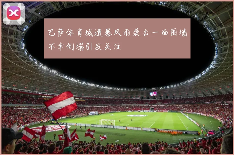 巴萨体育城遭暴风雨袭击一面围墙不幸倒塌引发关注